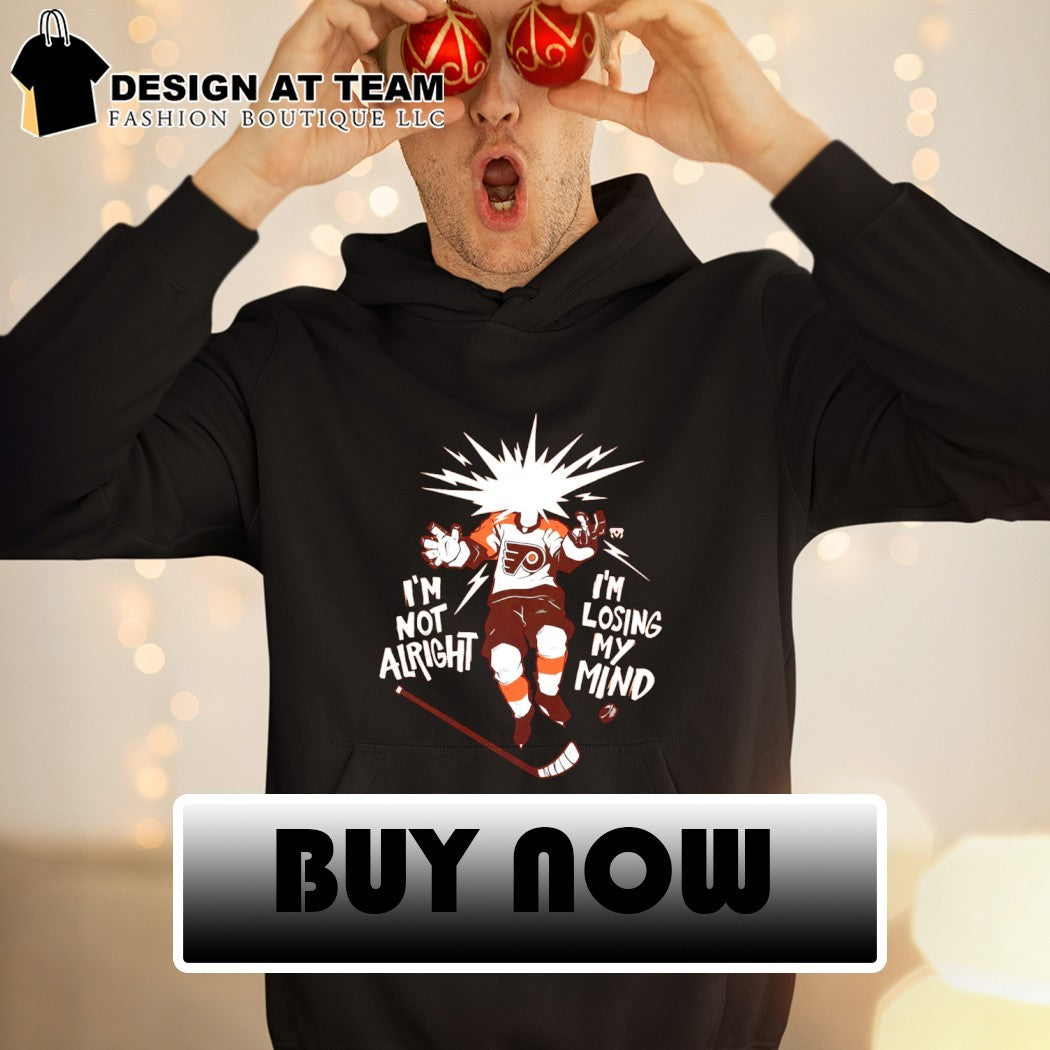 Philly Hockey Philadelphia Flyers I’m Not Alright I’m Losing My Mind shirt