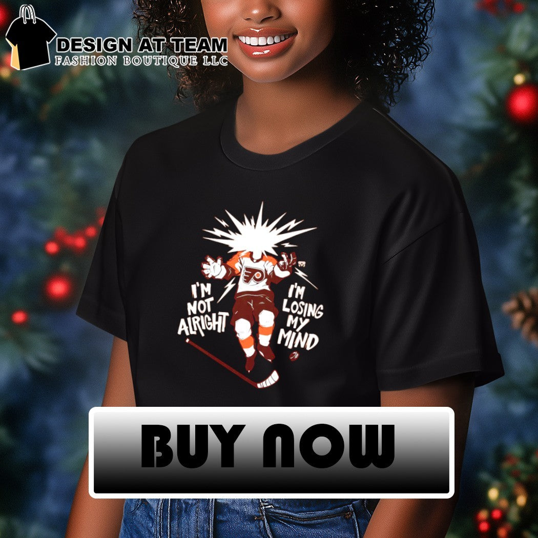 Philly Hockey Philadelphia Flyers I’m Not Alright I’m Losing My Mind shirt