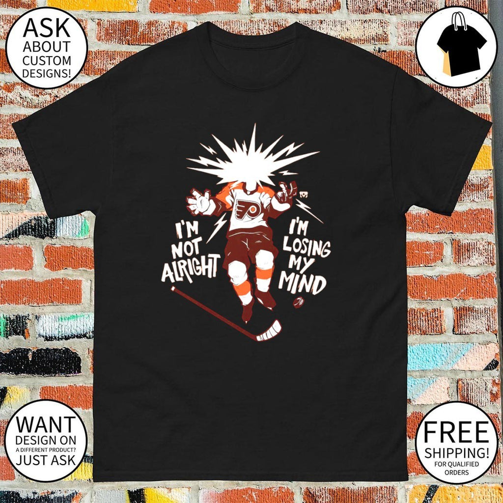 Philly Hockey Philadelphia Flyers I’m Not Alright I’m Losing My Mind shirt