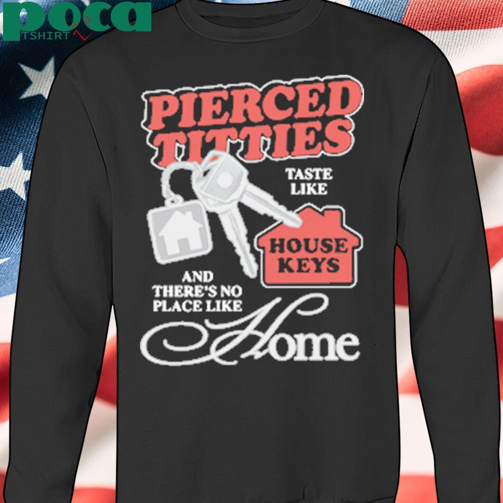 Pierced Titties Taste Like House Keys And There’s No Place Like Home shirt