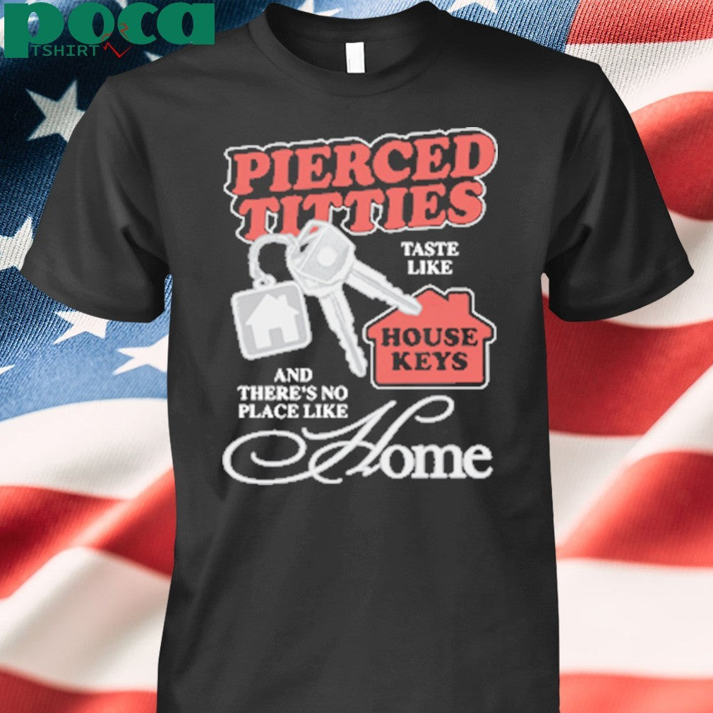 Pierced Titties Taste Like House Keys And There’s No Place Like Home shirt