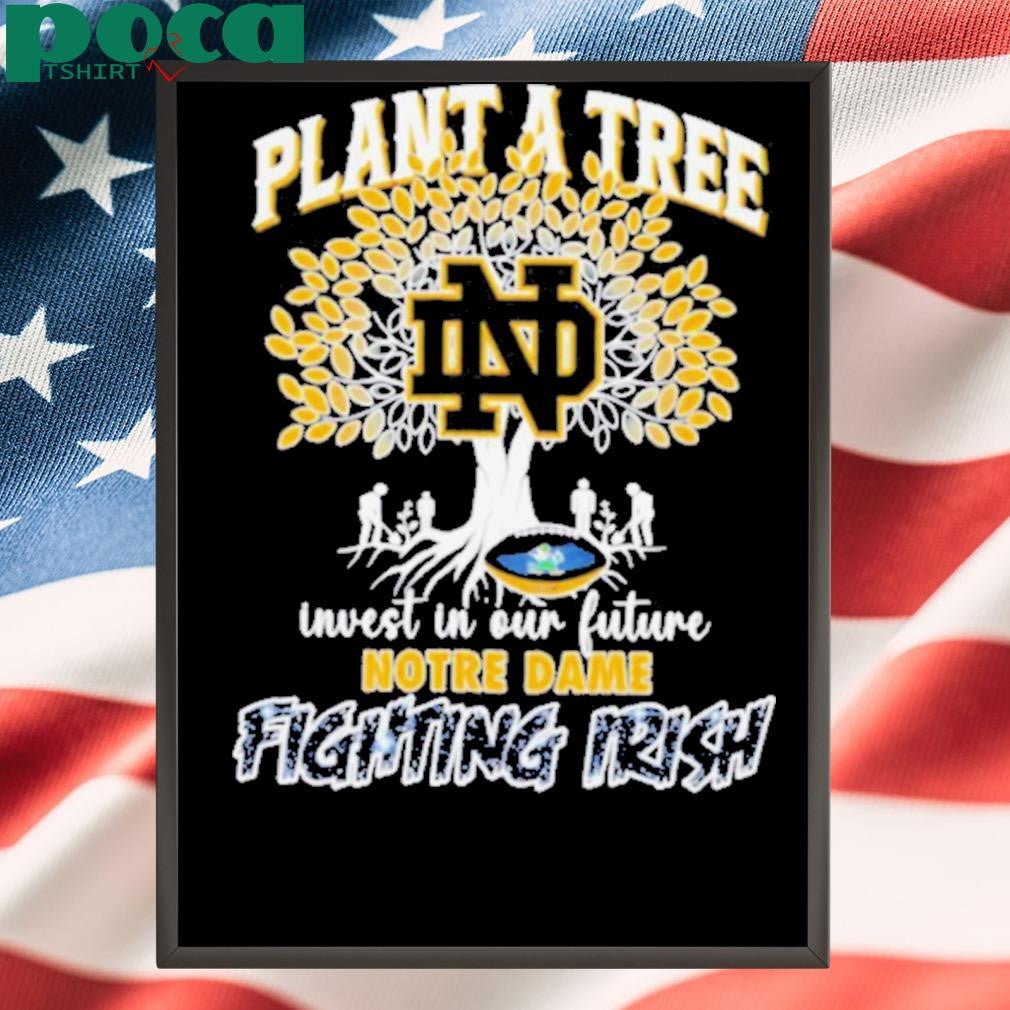 Plant a tree invest in our future Notre Dame Fighting Irish shirt