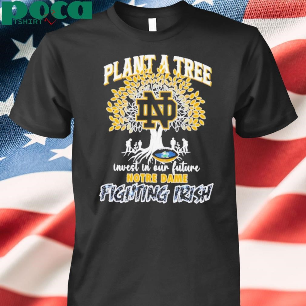 Plant a tree invest in our future Notre Dame Fighting Irish shirt