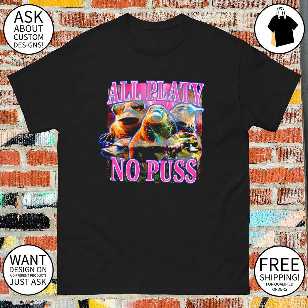 Platypus all platy no puss buying this for that one friend graphic shirt