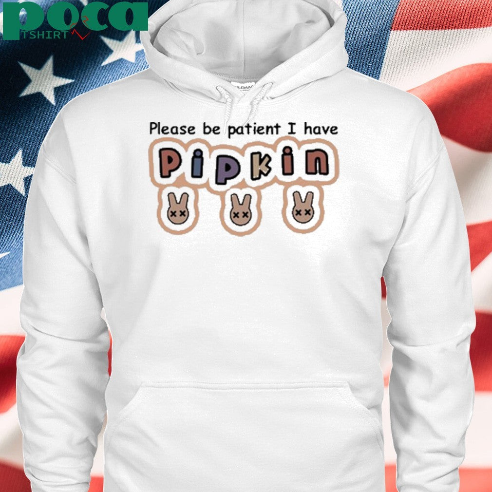 Please Be Patient I Have Pipkin Shirt