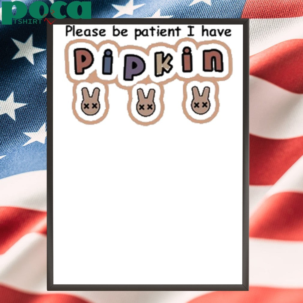 Please Be Patient I Have Pipkin Shirt
