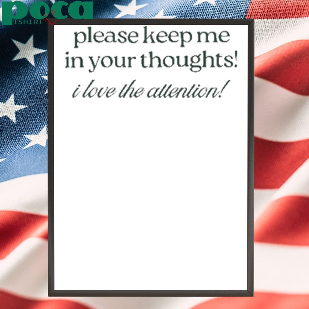 Please Keep Me In Your Thoughts I Love The Attention Shirt