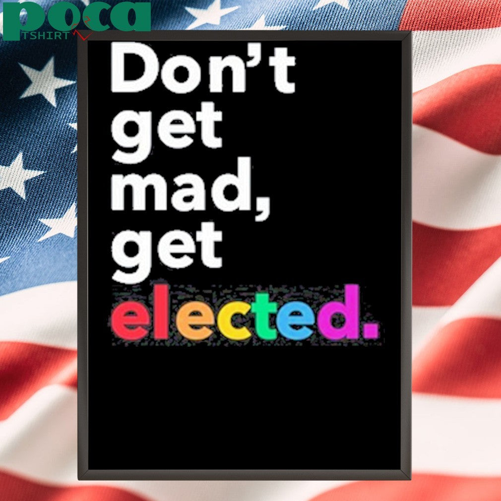 Premium Don’t Get Mad Get Elected T-Shirt