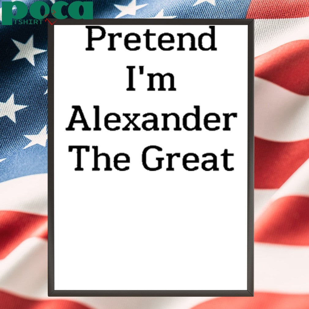 Pretend I’m Alexander The Great T-Shirt