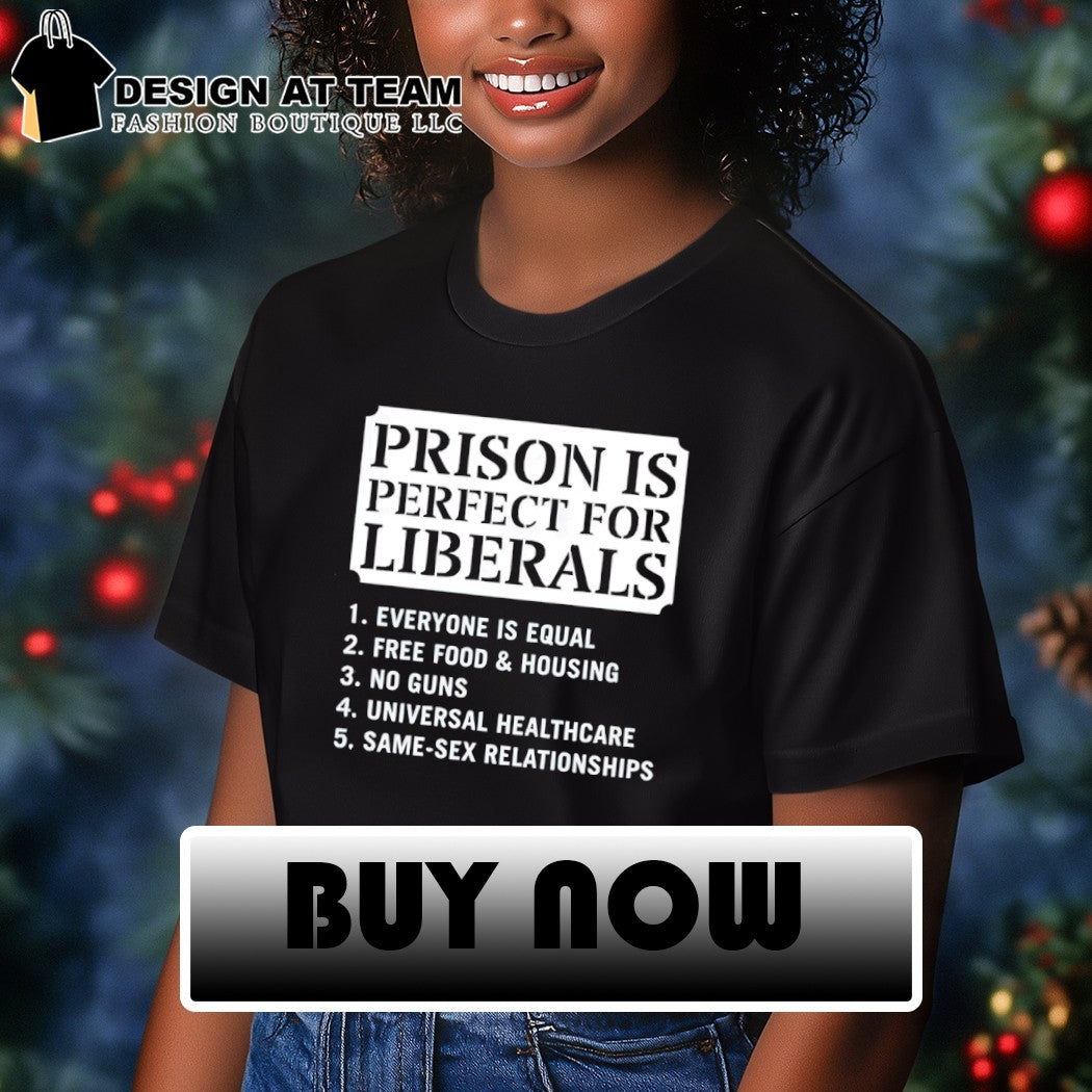 Prison is perfect for liberals everone is equal free food ans housing Political shirt_