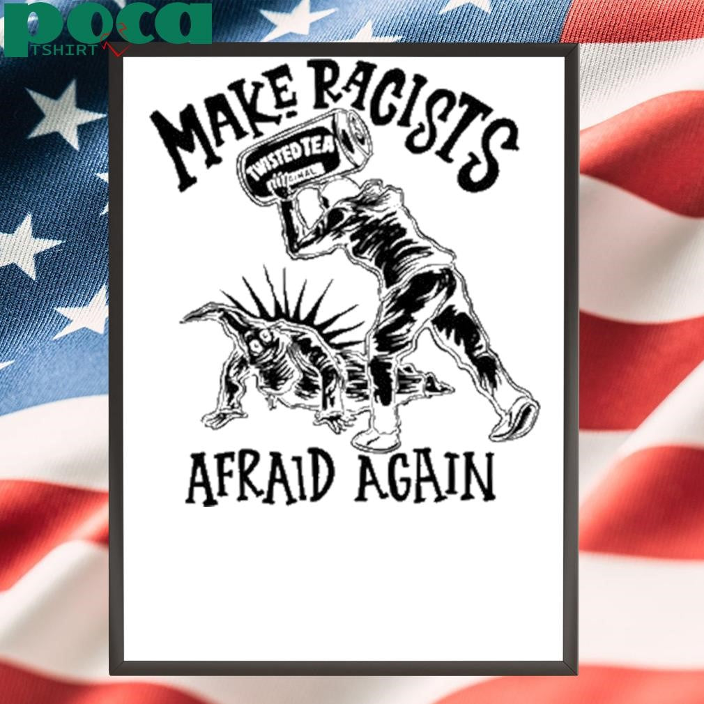 Punkwithacamera Make Racists Twisted Tea Afraid Again Shirt