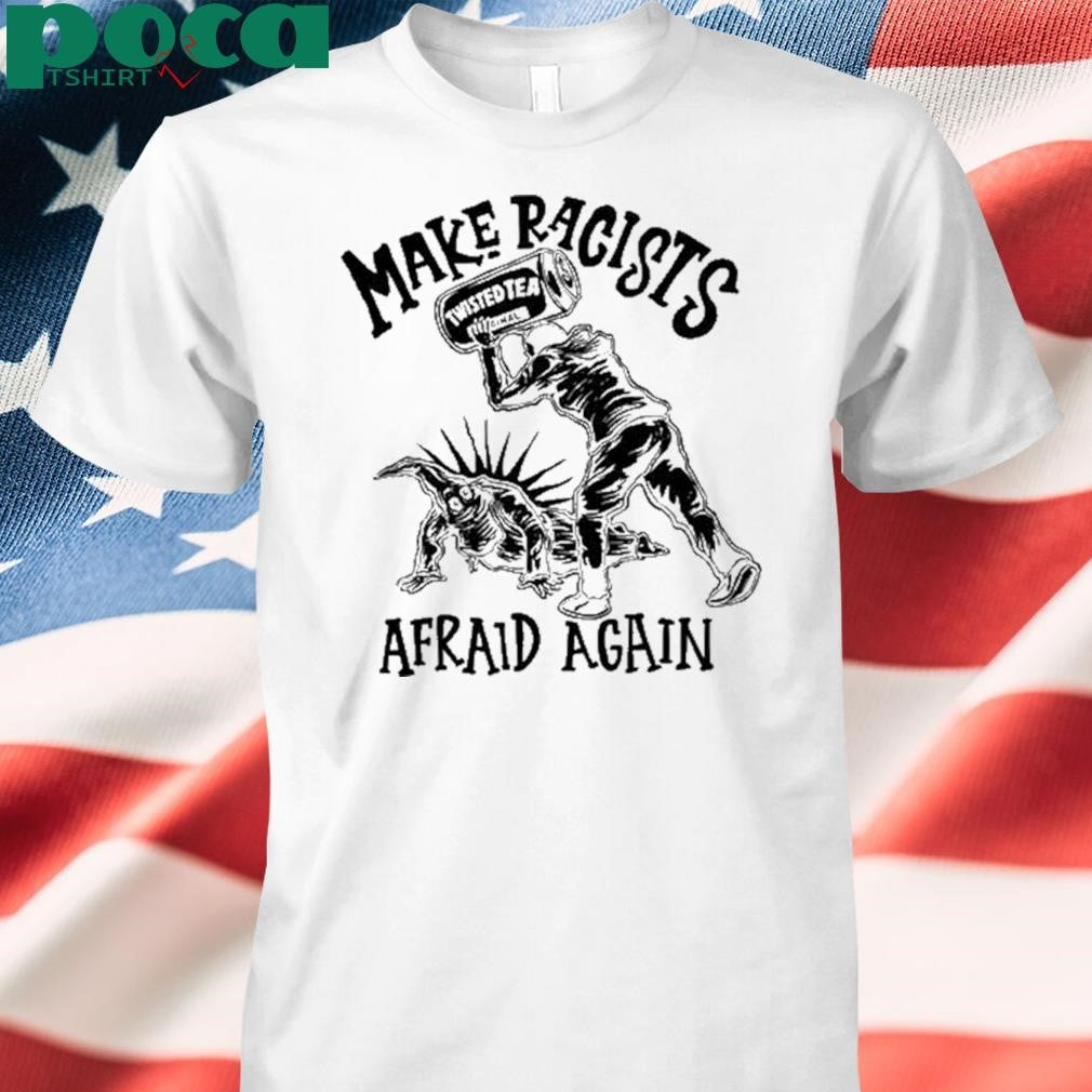 Punkwithacamera Make Racists Twisted Tea Afraid Again Shirt