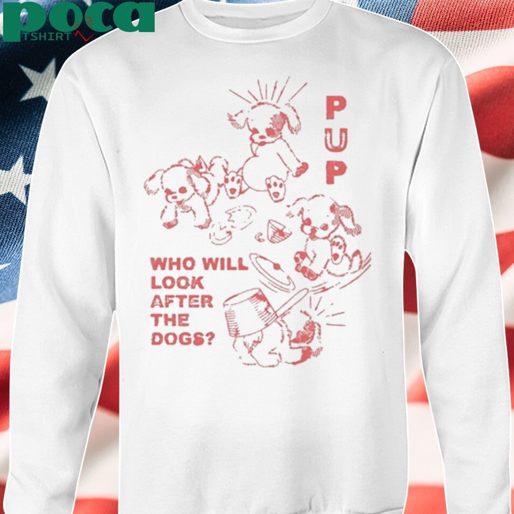Pup Furbaby Frolic Who Will Look After The Dogs shirt
