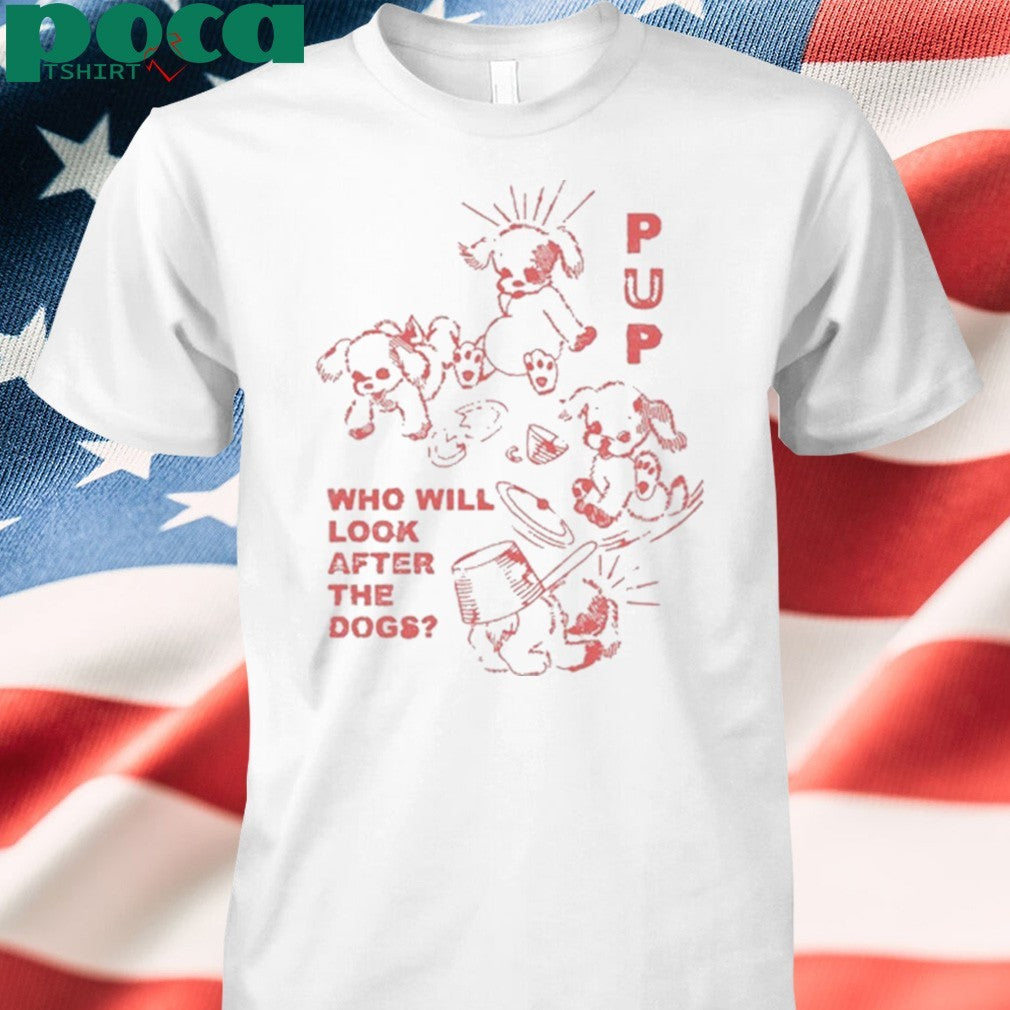 Pup Furbaby Frolic Who Will Look After The Dogs shirt