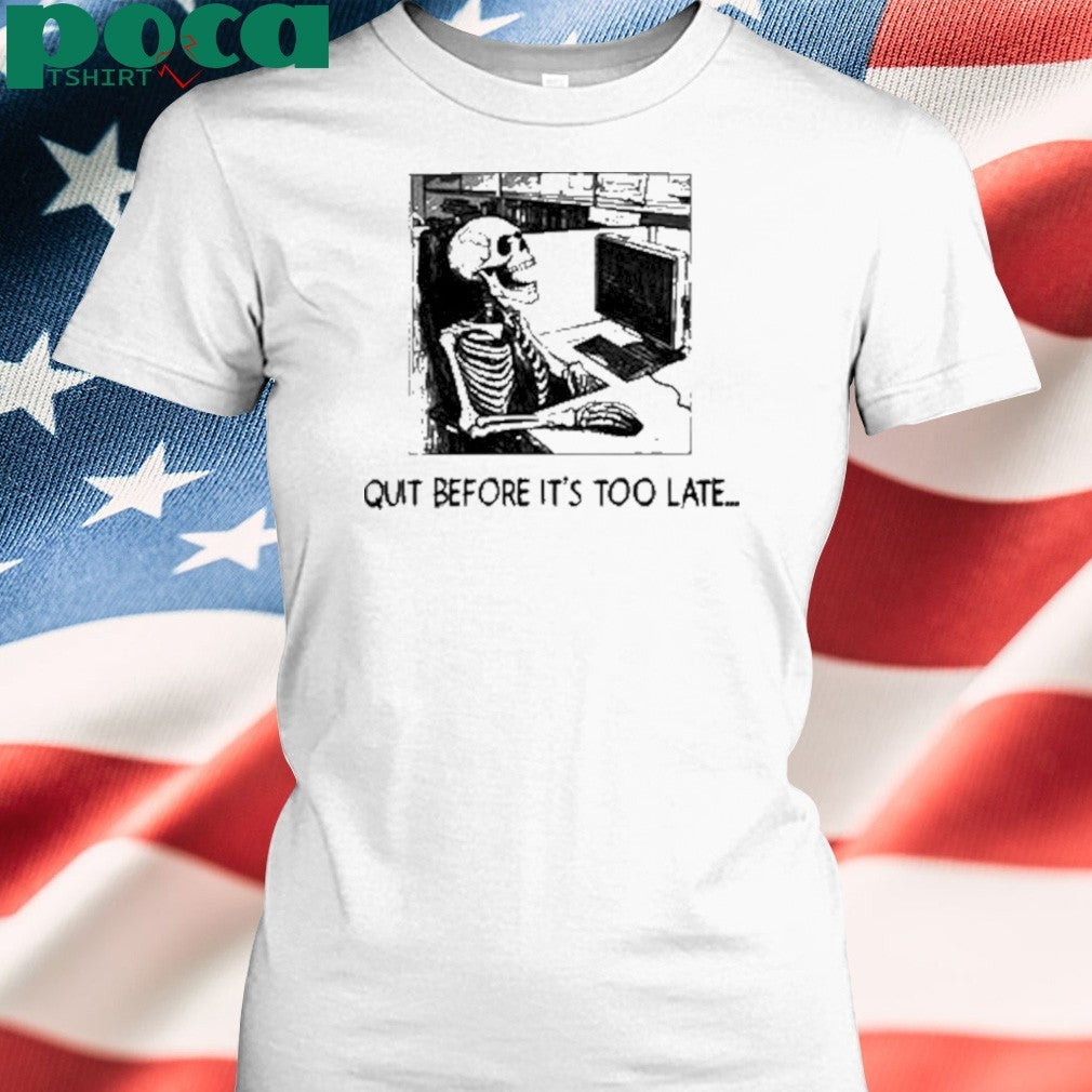Quit Before It’s Too Late Shirt