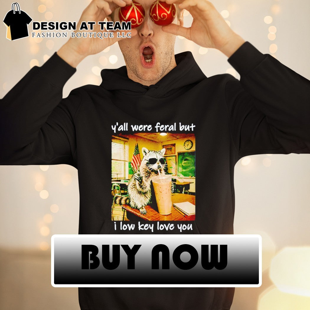 Raccoon Y’all were Feral But I Low Key Love You Funny Teacher shirt