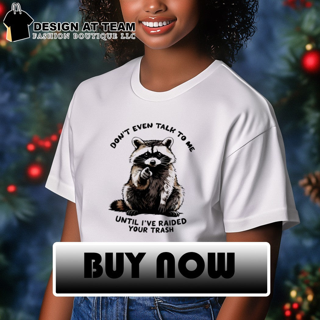 Raccoon don’t talk to me until I’ve raided your trash shirt