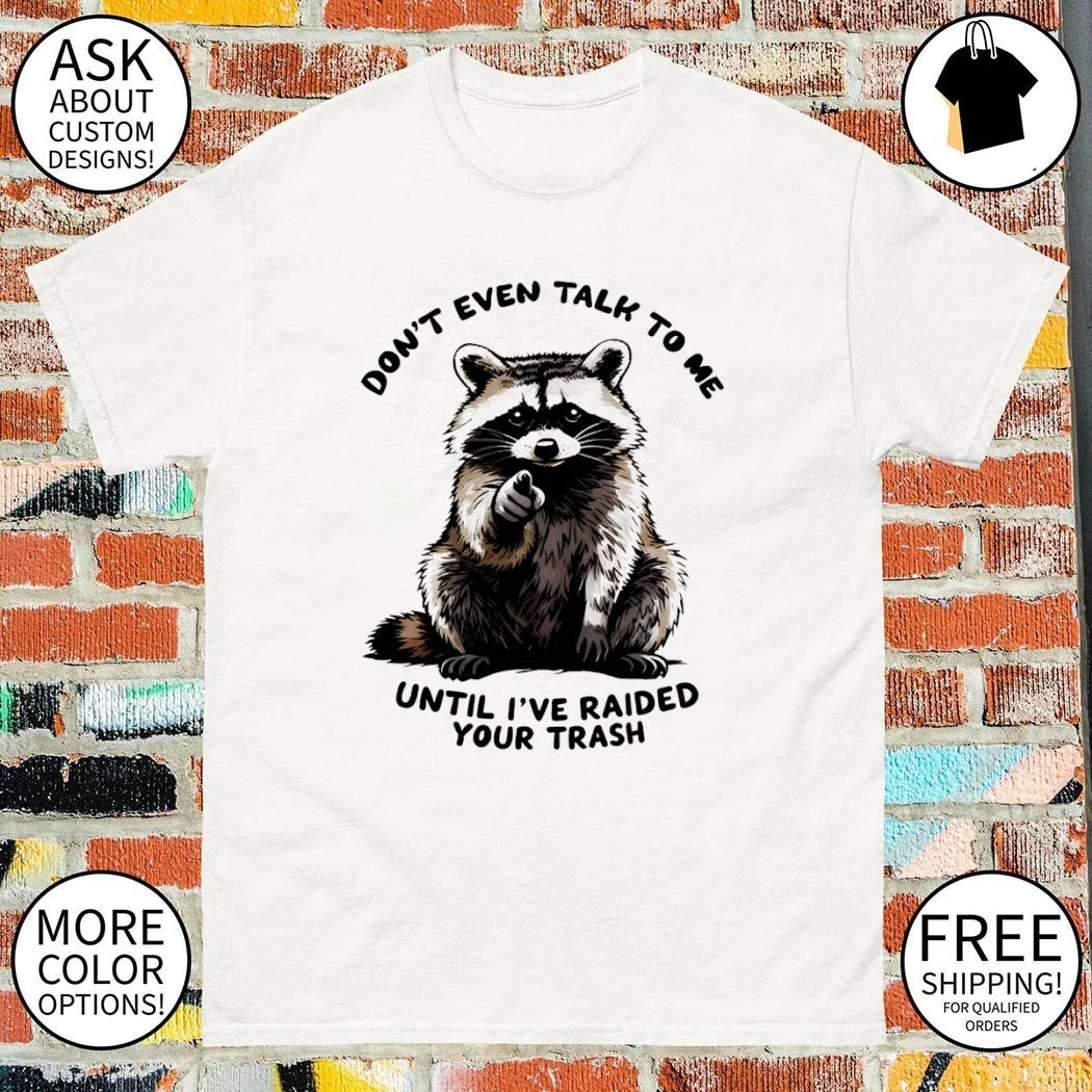 Raccoon don’t talk to me until I’ve raided your trash shirt