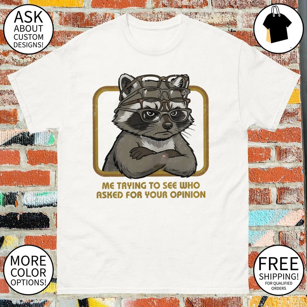 Raccoon me trying to see who asked for your opinion shirt