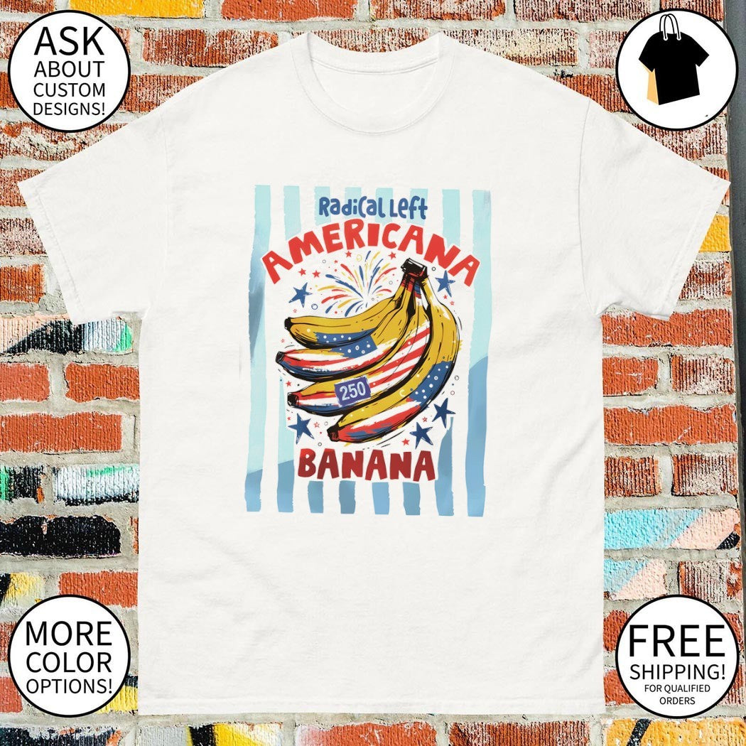 Radical Left Americana Banana Fourth of July USA 250 Birthday 2026 shirt