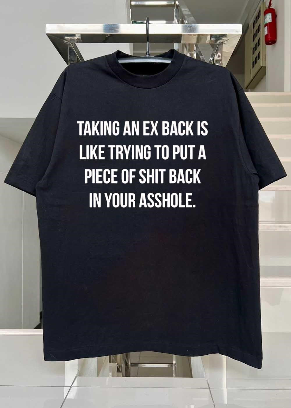 Relationship Humor Taking an Ex Back Is Like Trying to Put a Piece of Shit T-Shirt
