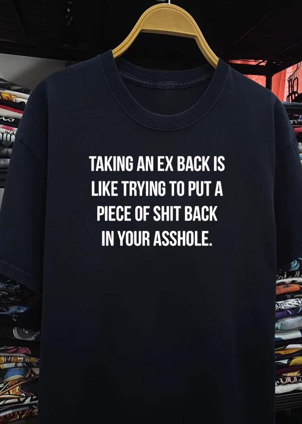 Relationship Humor Taking an Ex Back Is Like Trying to Put a Piece of Shit T-Shirt