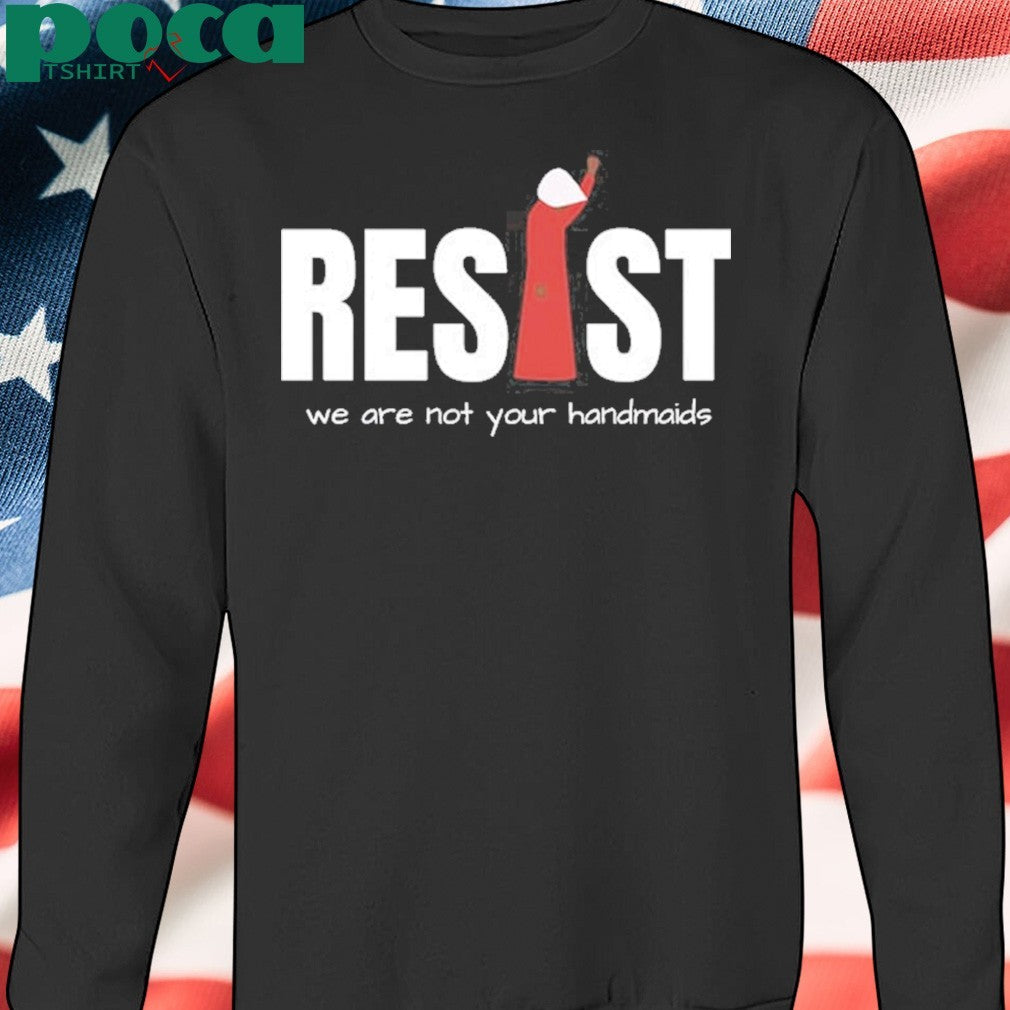 Resist Feminist We Are Not Your Handmaids Shirt