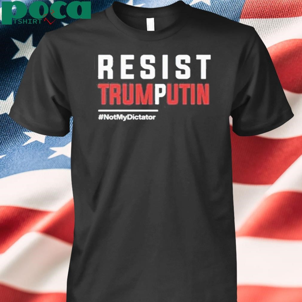Resist Trump Putin Not My Dictator Shirt