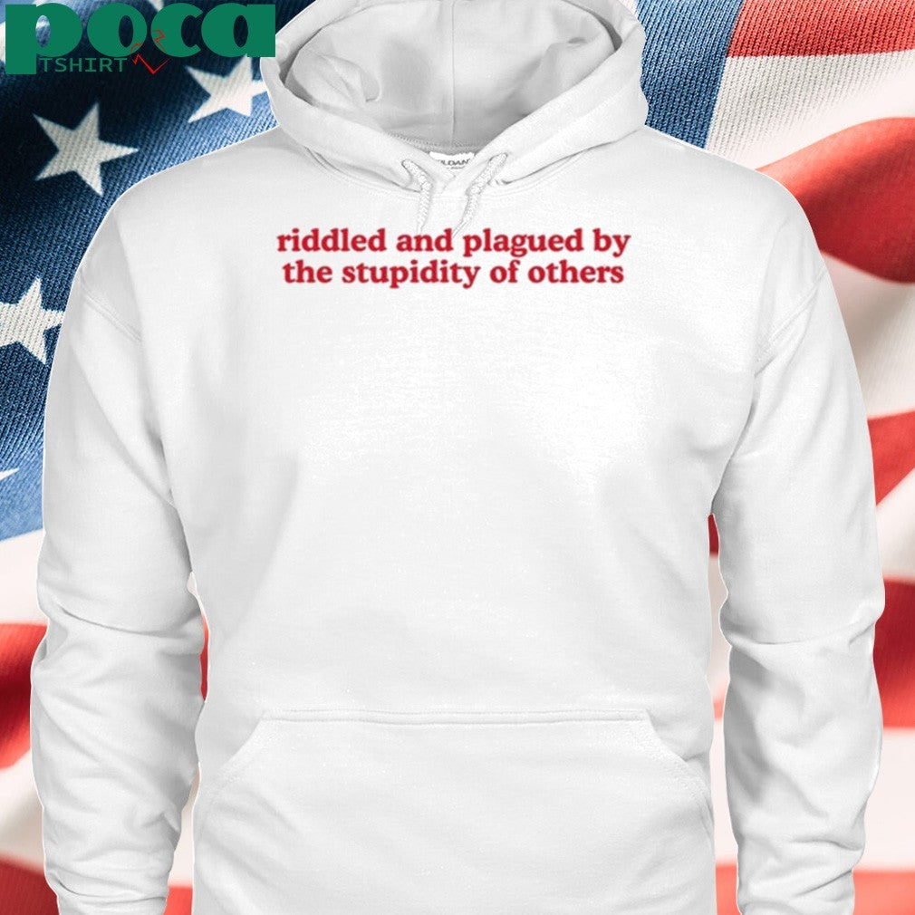 Riddled And Plagued By The Stupidity Of Others Shirt