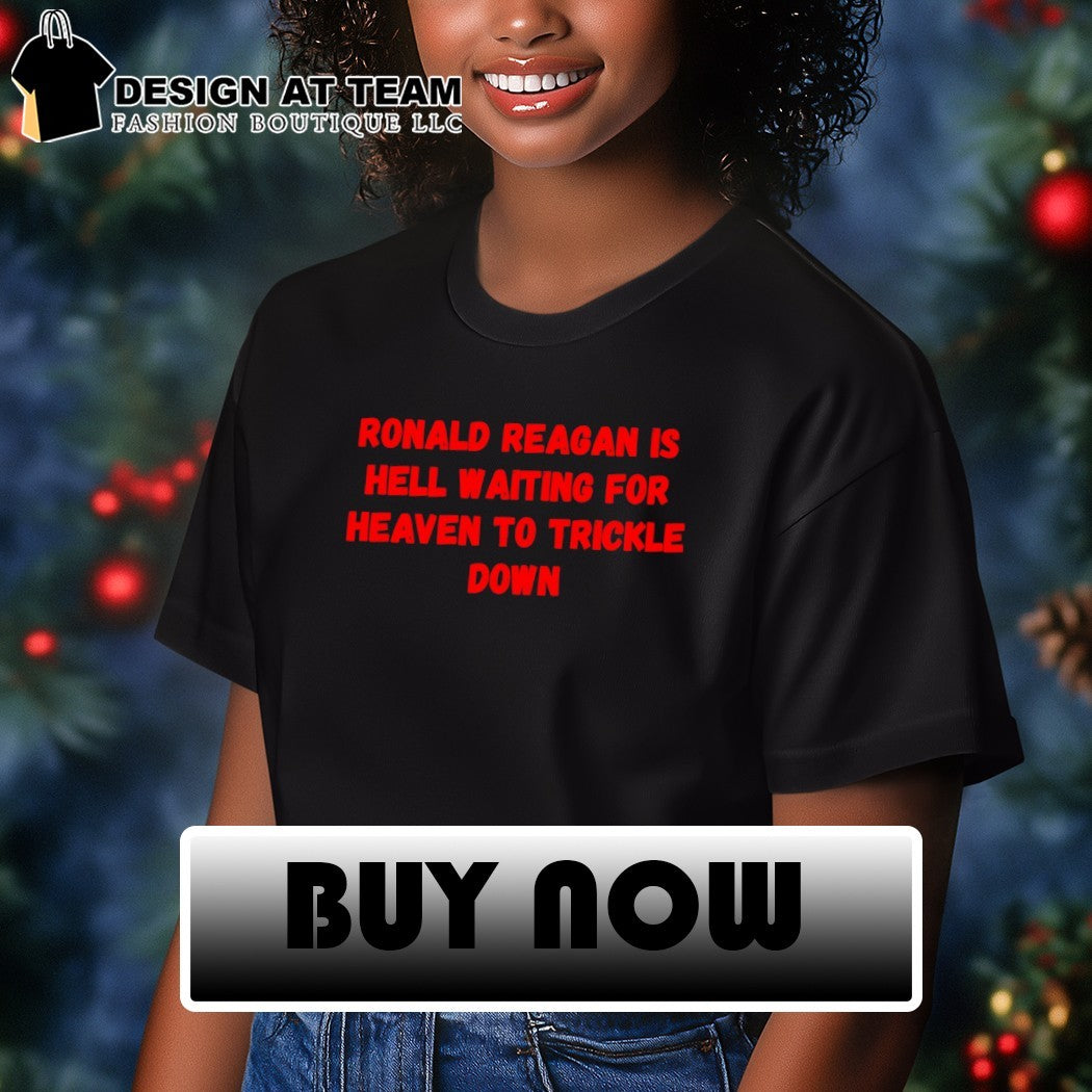 Ronald reagan is hell waiting for heaven to trickle down shirt