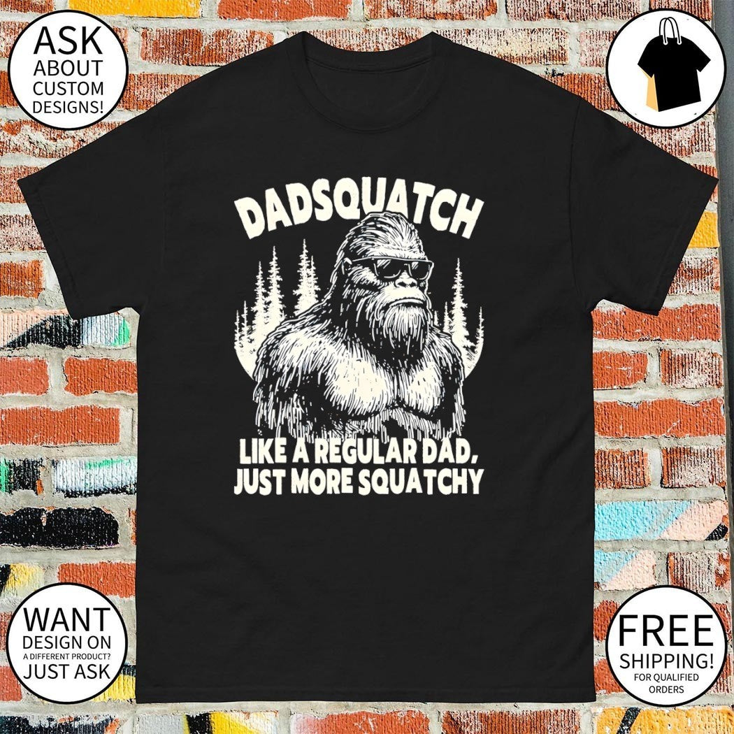 Sasquatch bigfoot Dadsquatch like a regular dad just more squatchy shirt