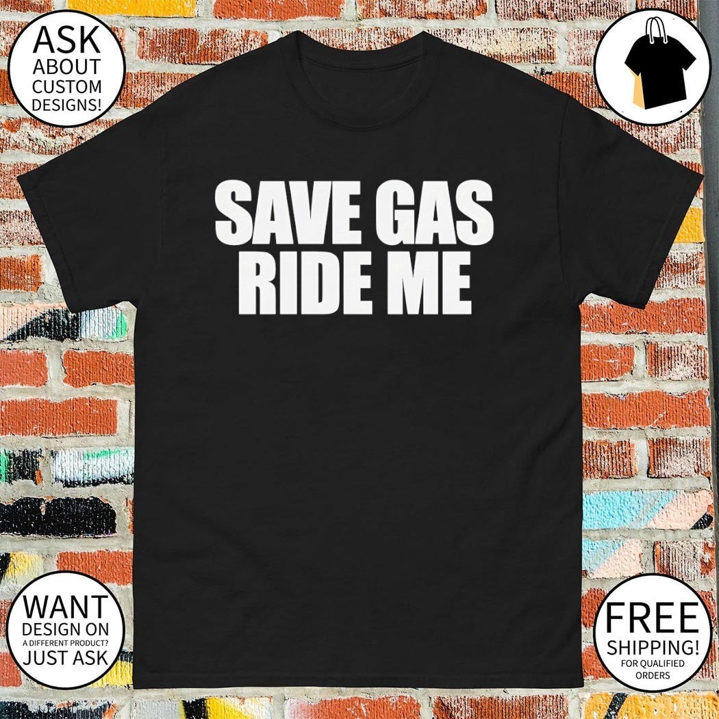 Save gas ride me shirt