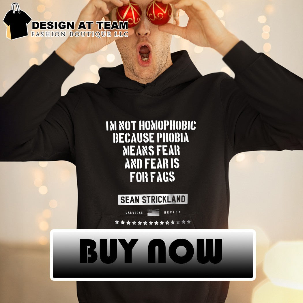 Sean Strickland I’m not homophobic because phobia means fear and fear is for fags shirt