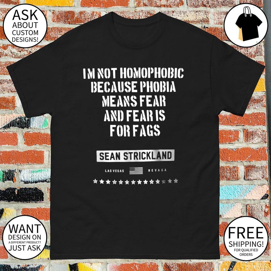 Sean Strickland I’m not homophobic because phobia means fear and fear is for fags shirt