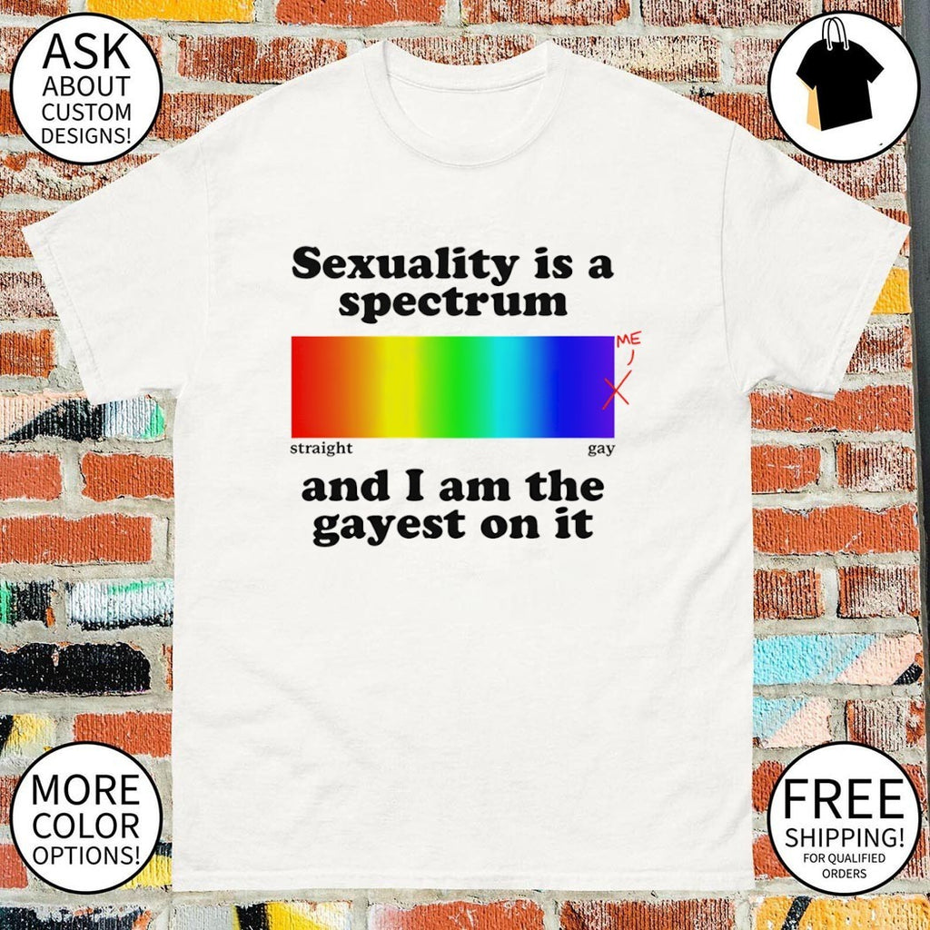 Sexuality is a spectrum straight gay and I am the gayest on it Pride Month shirt