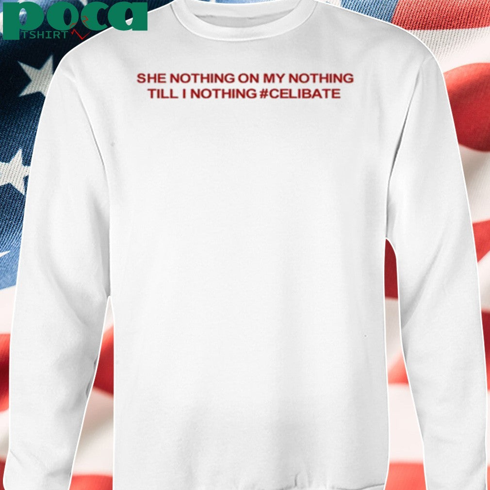 She Nothing On My Nothing Till I Nothing Celibate T-Shirt