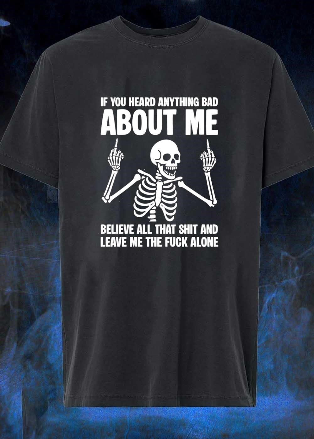Skeleton Attitude If You Heard Anything Bad About Me Believe All That Shit And Leave Me The Fuck Alone T-Shirt