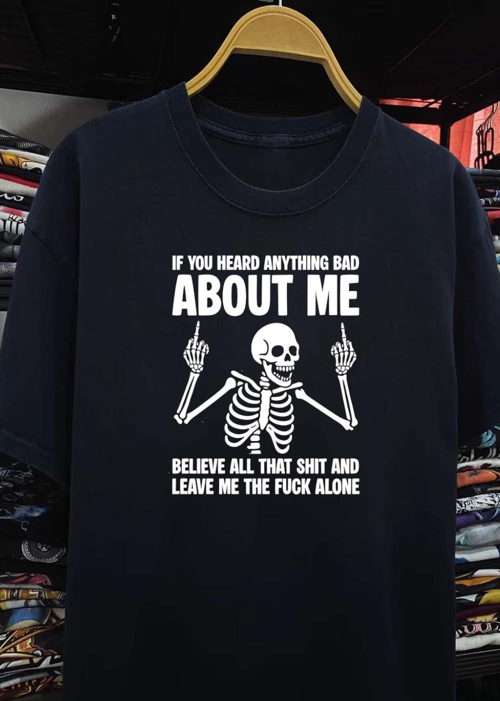 Skeleton Attitude If You Heard Anything Bad About Me Believe All That Shit And Leave Me The Fuck Alone T-Shirt