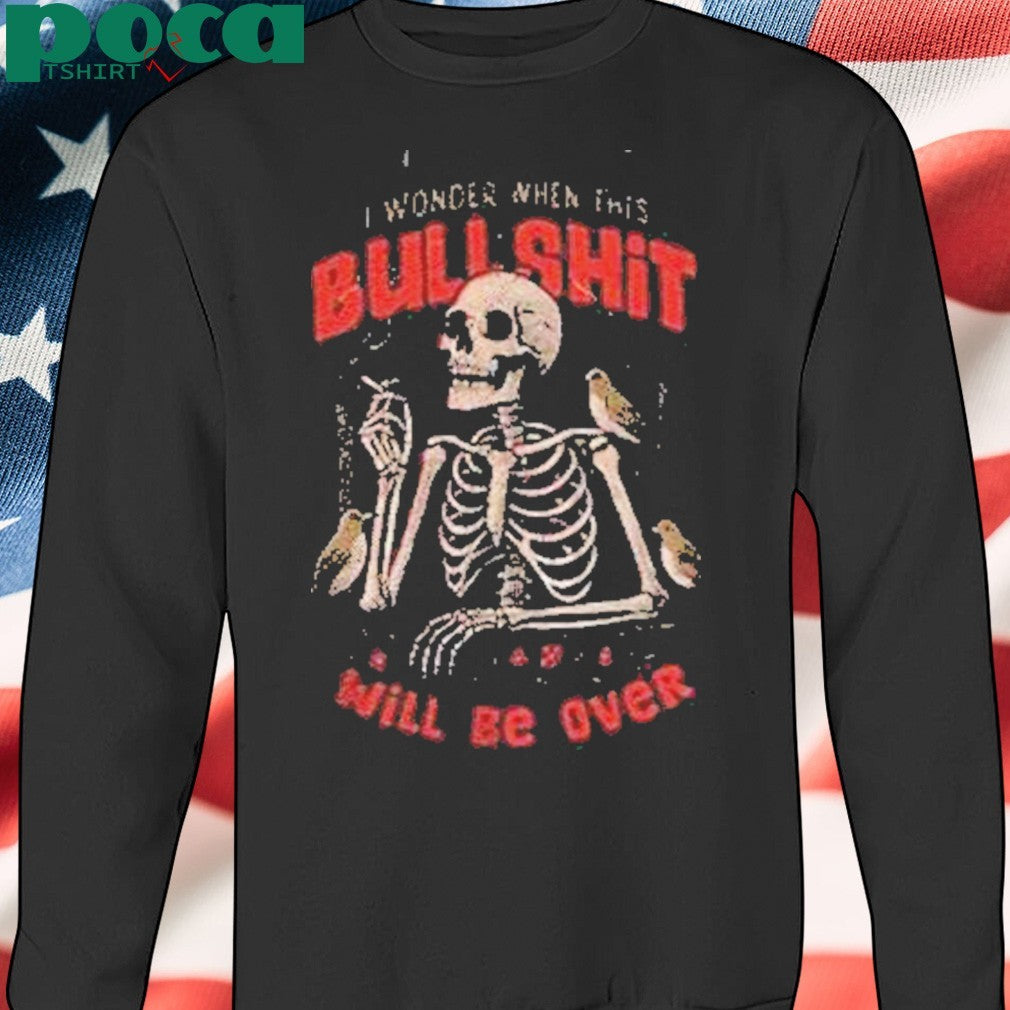 Skeleton I Wonder When This Bullshit Will Be Over Shirt