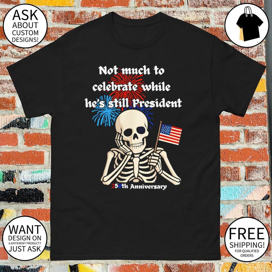 Skeleton Not much to celebrate while he’s still President 250th Anniversary 4th of July shirt
