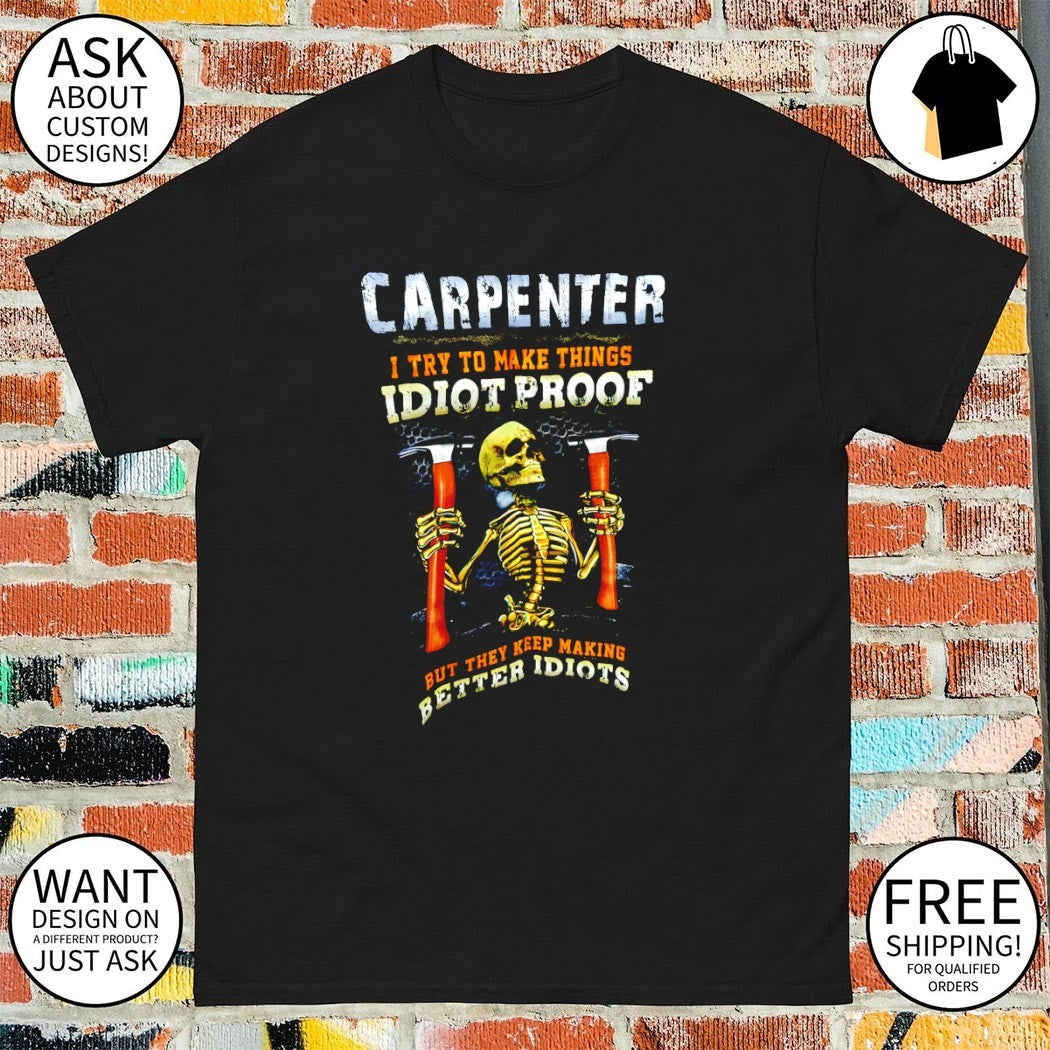 Skeleton carpenter I try to make things idiot proof but they keep making better idiots shirt