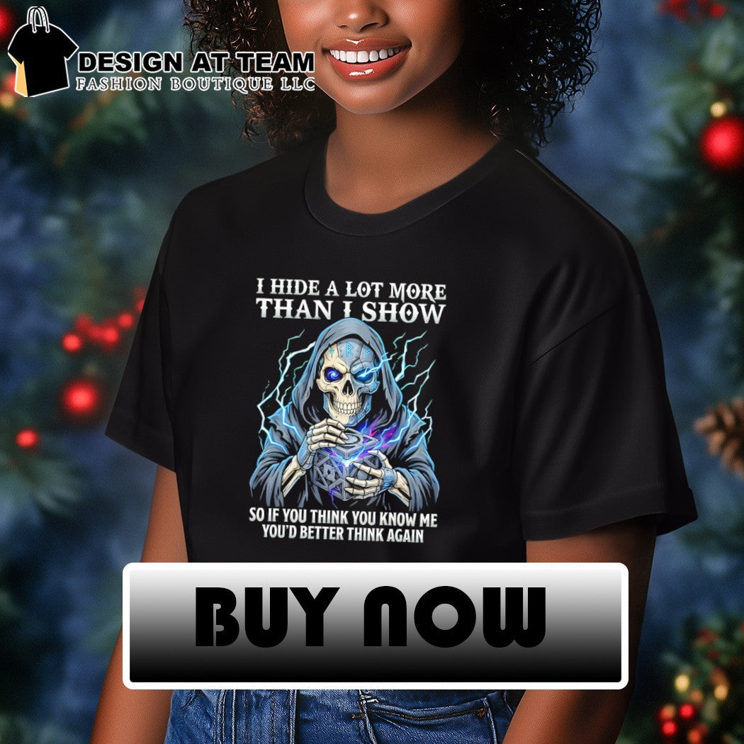 Skeleton death I hide a lot more than I show so if you think you know me you’d better think again shirt