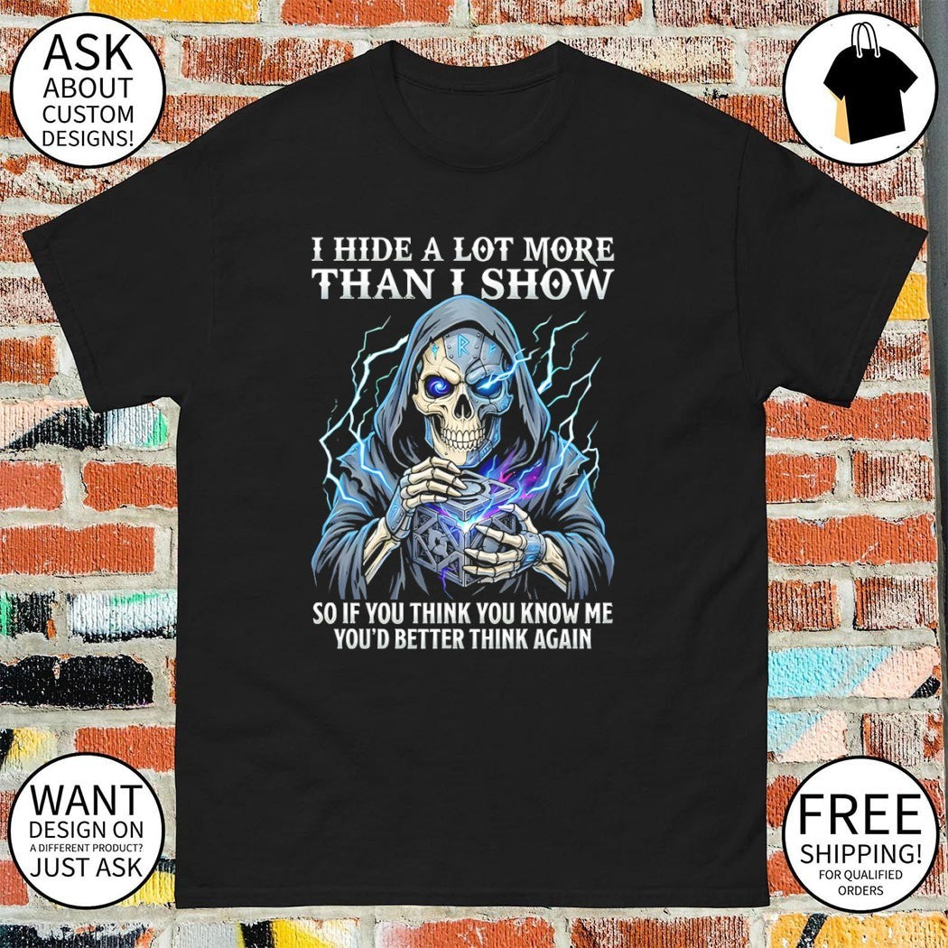 Skeleton death I hide a lot more than I show so if you think you know me you’d better think again shirt