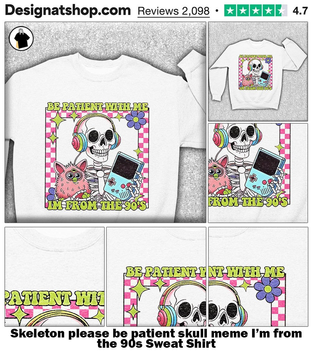 Skeleton please be patient skull meme I’m from the 90s shirt