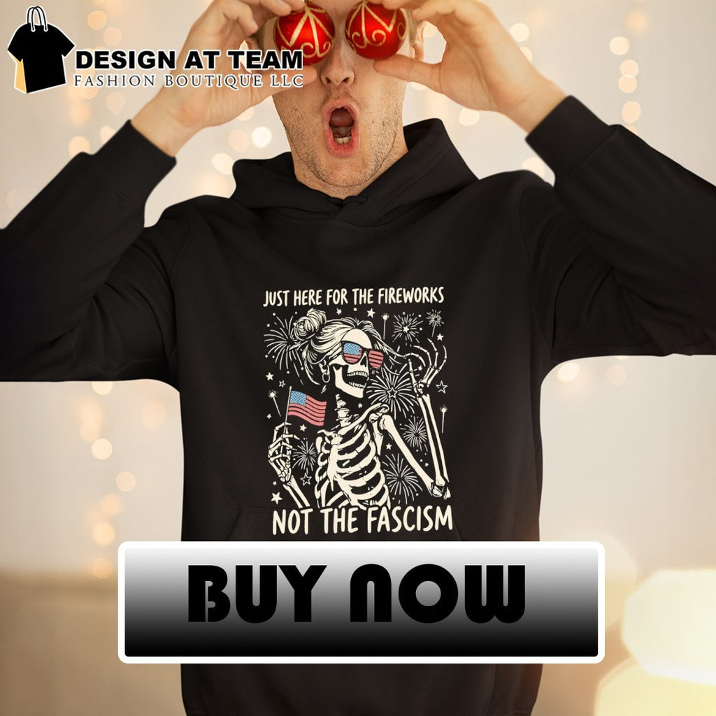Skeleton woman Patriotic flag just here for the fireworks not the fascism 4th of July shirt