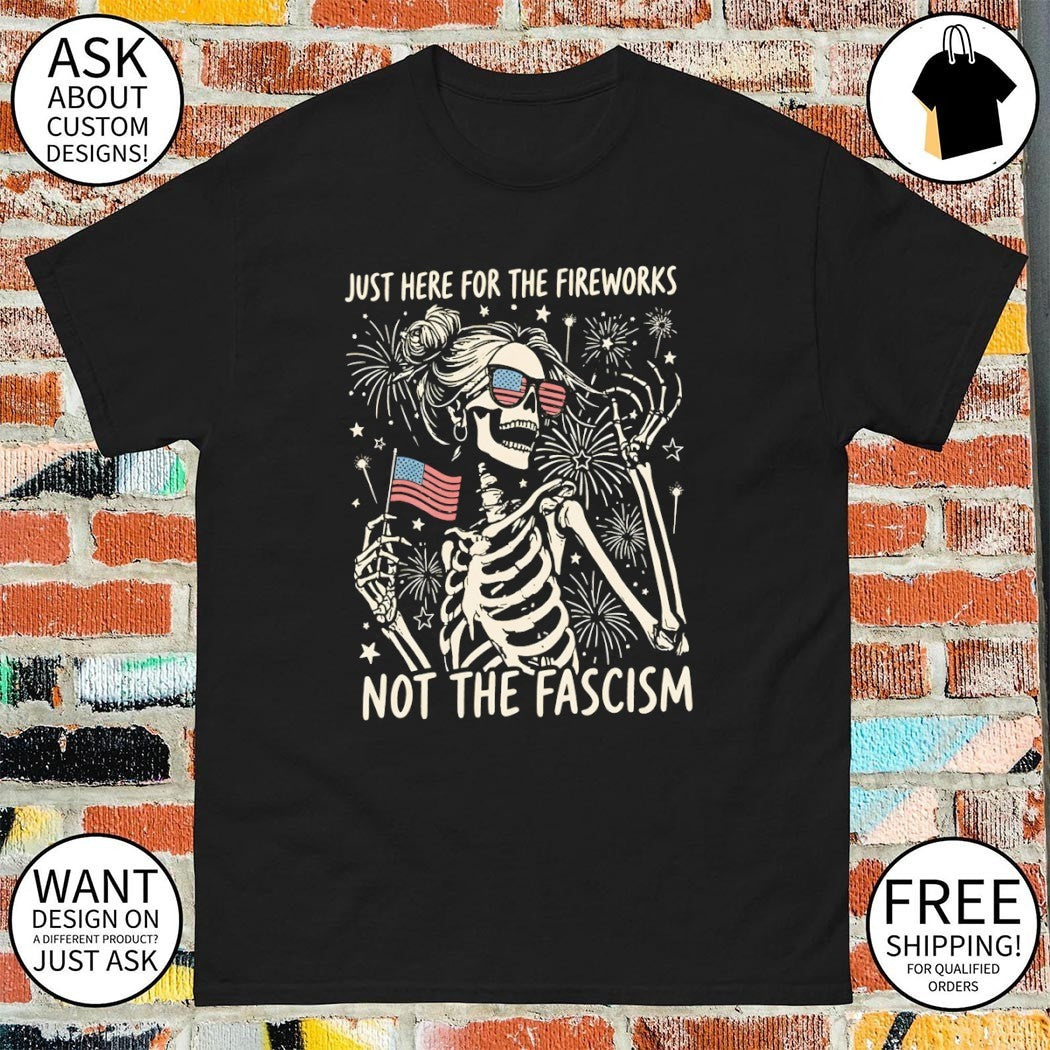 Skeleton woman Patriotic flag just here for the fireworks not the fascism 4th of July shirt