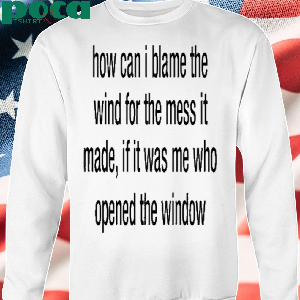 Slecht Hart How Can I Blame The Wind For The Mess It Made shirt