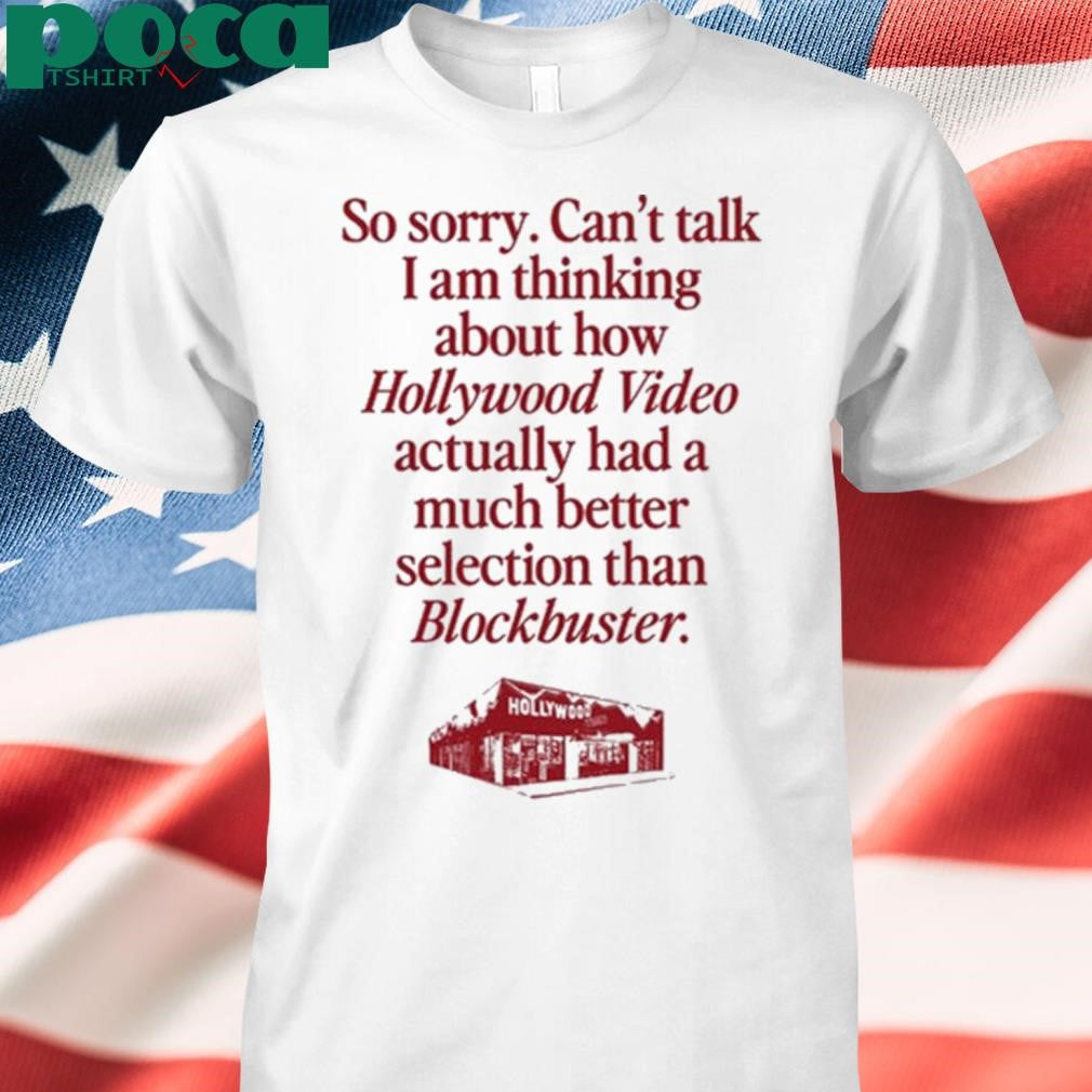So Sorry Can’t Talk I Am Thinking About How Hollywood Video Actually Had A Much Better Selection Than Blockbuster Shirt