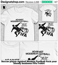 Soccer player Against Modern Football Fuck your bloody business Fifa shirt