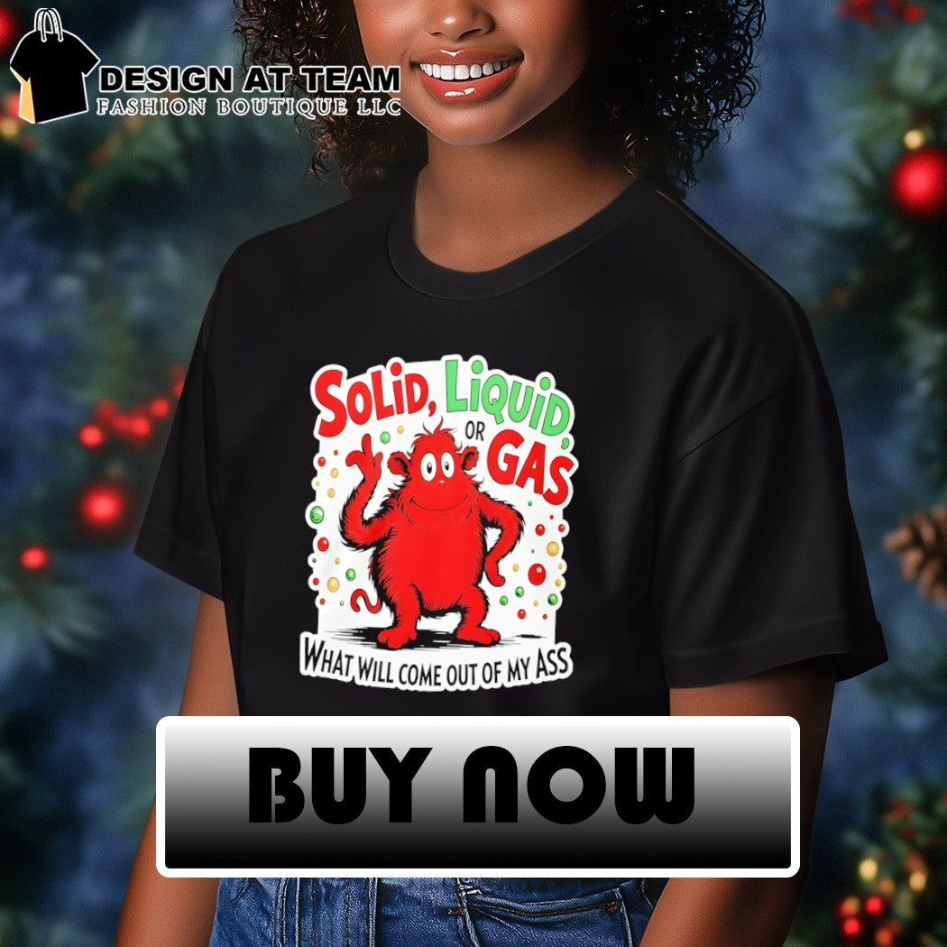 Solid liquid or gas what will come out of my ass 2025 shirt